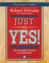 Schnase, Robert; & Angela Olsen — Just Say Yes! Participant Guide: Unleashing People for Ministry