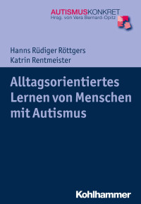 Hanns Rüdiger Röttgers & Katrin Rentmeister — Alltagsorientiertes Lernen von Menschen mit Autismus