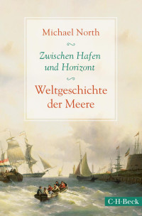 North, Michael — Zwischen Hafen und Horizont: Weltgeschichte der Meere