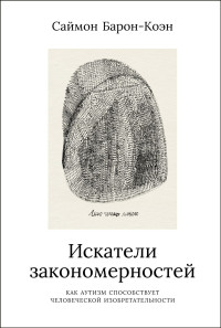 Саймон Барон-Коэн — Искатели закономерностей: Как аутизм способствует человеческой изобретательности