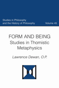 Lawrence Dewan O.P. — Form and Being: Studies in Thomistic Metaphysics (Studies in Philosophy and the History of Philosophy, Volume 45)