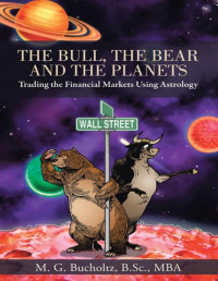 M. G. Bucholtz — The Bull, The Bear and The Planets: Trading the Financial Markets Using Astrology