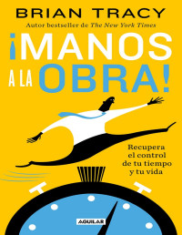 Brian Tracy — ¡Manos a la obra!: Recupera el control de tu tiempo y tu vida