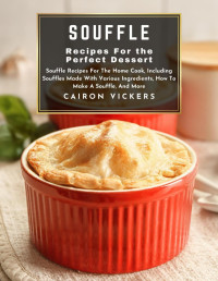 Cairon Vickers — Souffle Recipes for the Perfect Dessert Souffle Recipes for The Home Cook