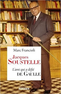 Francioli, Marc [Francioli, Marc] — Jacques Soustelle: L'ami qui a défié De Gaulle