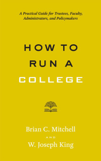 Brian C. Mitchell & W. Joseph King — How to Run a College: A Practical Guide for Trustees, Faculty, Administrators, and Policymakers