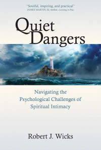 Robert J. Wicks; — Quiet Dangers: Navigating the Psychological Challenges of Spiritual Intimacy