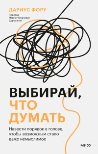 Дариус Фору — Выбирай, что думать. Навести порядок в голове, чтобы возможным стало даже немыслимое