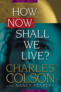 Charles Colson;Nancy Pearcey; & Nancy Pearcey — How Now Shall We Live?