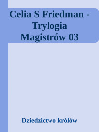 Dziedzictwo królów — Celia S Friedman - Trylogia Magistrów 03