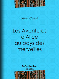Lewis Carroll — Les Aventures d'Alice au pays des merveilles