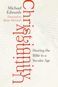 Michael Edwards — Untimely Christianity: Hearing the Bible in a Secular Age