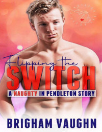 Brigham Vaughn — Flipping the Switch: A Small Town Kinky MMM Romance (Naughty in Pendleton)