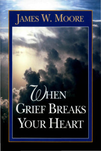 James W. Moore; — When Grief Breaks Your Heart