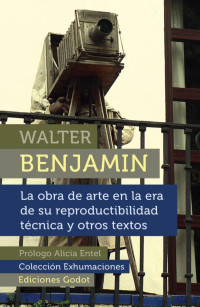 Walter Benjamin, Micaela Ortelli — La obra de arte en la era de su reproductibilidad técnica y otros textos