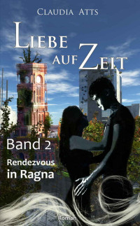 Claudia Atts [Atts, Claudia] — Liebe auf Zeit 2: Rendezvous in Ragna (German Edition)