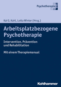 Kai G. Kahl & Lotta Winter — Arbeitsplatzbezogene Psychotherapie: Intervention, Prävention und Rehabilitation. Mit einem Therapiemanual