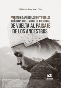 Londoo Daz, Wilhelm; — Patrimonio arqueolgico y pueblos indgenas en el norte de Colombia:. De vuelta al paisaje de los ancestros