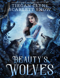 Scarlett Snow & Tiegan Clyne — Beauty's Wolves: A Dark Beauty & The Beast Everafter Academy Standalone