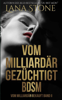 Lana Stone [Stone, Lana] — Vom Milliardär gezüchtigt: Bdsm (Vom Milliardär gekauft 2) (German Edition)