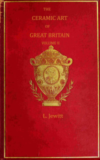 Llewellynn Frederick William Jewitt — The ceramic art of Great Britain from pre-historic times down to the present day, Volume 2 (of 2)