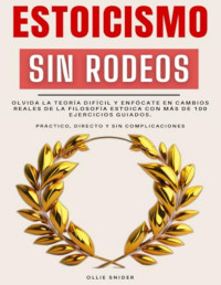 Ollie Snider — Estoicismo Sin Rodeos: Olvida La Teoría Difícil Y Enfócate en Cambios Reales De La Filosofía Estoica Con Más De 100 Ejercicios Guiados. Práctico, ... Del Crecimiento Personal)