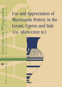 Wijngaarden, Gert Jan van. — Use and Appreciation of Mycenaean Pottery in the Levant, Cyprus and Italy (1600-1200 BC)