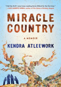 Kendra Atleework — Miracle Country: A Memoir of a Family and a Landscape