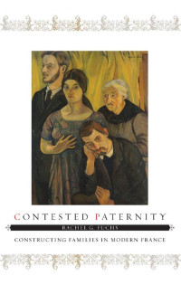 Rachel G. Fuchs — Contested Paternity: Constructing Families in Modern France