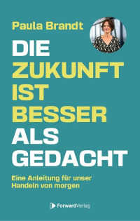 Paula Brandt — Die Zukunft ist besser als gedacht. Eine Anleitung für unser Handeln von morgen.