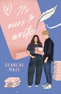 Blanche Maze — It's Ours to Write: A spicy, musical romcom