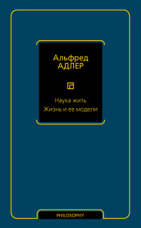 Альфред Адлер — Наука жить. Жизнь и ее модели