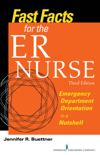 Jennifer R. Buettner, RN, CEN — Fast Facts for the ER Nurse: Emergency Department Orientation in a Nutshell, Third Edition