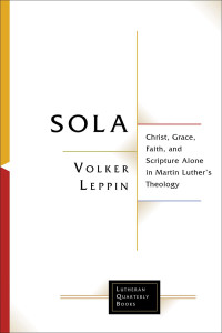 Volker Leppin — Sola: Christ, Grace, Faith, and Scripture Alone in Martin Luther's Theology