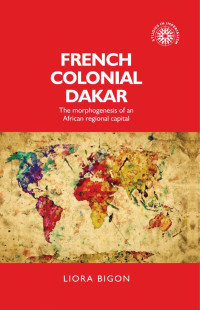 Liora Bigon — French colonial Dakar: The morphogenesis of an African regional capital