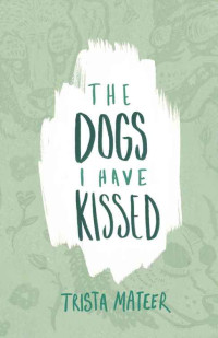 Mateer, Trista — [The Dogs I Have Kissed 01] • The Dogs I Have Kissed