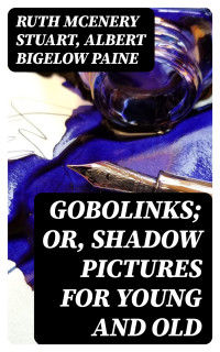Ruth McEnery Stuart & Albert Bigelow Paine — Gobolinks; or, Shadow Pictures for Young and Old