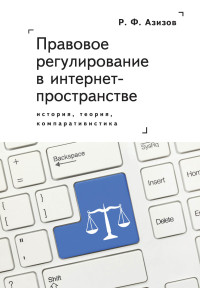 Рашад Фикрат оглы Азизов — Правовое регулирование в интернет-пространстве: история, теория, компаративистика. Монография