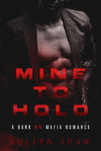 Sullyn Shaw — Mine to Hold: A Dark MM Mafia Romance Novella