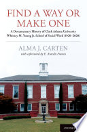 Alma J. Carten — Find a Way Or Make One : A Documentary History of Clark Atlanta University Whitney M. Young Jr. School of Social Work (1920-2020)