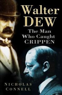 Nicholas Connell — Walter Dew: The Man Who Caught Crippen