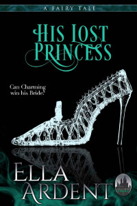 Ella Ardent [Ardent, Ella] — His Lost Princess: A Fairy Tale (Tales of Euphoria Book 2)