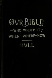 Hull, Moses, 1835-1907 — Our Bible: who wrote it? When-where-how? Is it infallible? A voice from the higher criticism, a few thoughts on other Bibles