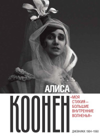 Алиса Георгиевна Коонен — Алиса Коонен: «Моя стихия – большие внутренние волненья». Дневники. 1904–1950