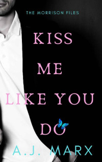 A.J. Marx — Kiss Me Like You Do: The Morrison Files