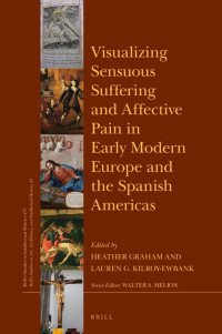 Graham, Heather, Kilroy-Ewbank, Lauren — Visualizing Sensuous Suffering and Affective Pain in Early Modern Europe and the Spanish Americas