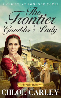 Chloe Carley [Carley, Chloe] — The Frontier Gambler's Lady (Colorado Reborn #4)