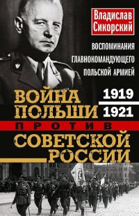 Владислав Сикорский — Война Польши против Советской России. Воспоминания главнокомандующего польской армией, 1919–1921