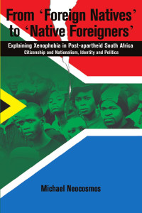 Michael Neocosmos — From Foreign Natives to Native Foreigners. Explaining Xenophobia in Post-apartheid South Africa: Explaining Xenophobia in Post-apartheid South Africa