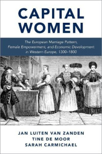 Jan Luiten van Zanden, Tine De Moor, Sarah Carmichael — Capital Women : The European Marriage Pattern, Female Empowerment and Economic Development in Western Europe 1300-1800